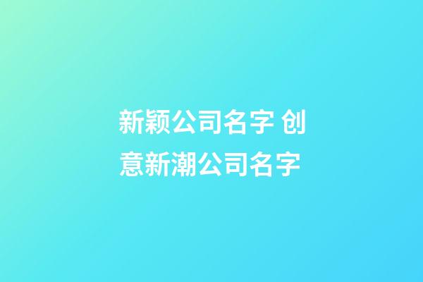新颖公司名字 创意新潮公司名字